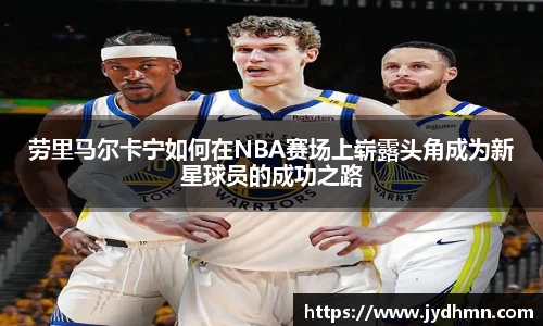 beats365劳里马尔卡宁如何在NBA赛场上崭露头角成为新星球员的成功之路