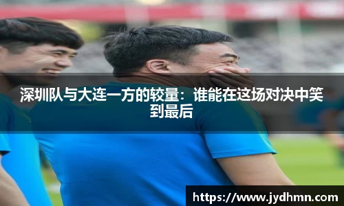 beats365深圳队与大连一方的较量：谁能在这场对决中笑到最后